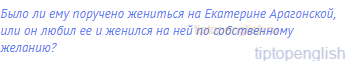 Было ли ему поручено жениться на Екатерине Арагонской,