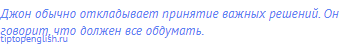Джон обычно откладывает принятие важных решений. Он