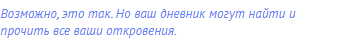 Возможно, это так. Но ваш дневник могут найти и прочить