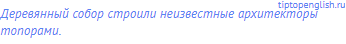 Деревянный собор строили неизвестные архитекторы