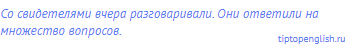 Со свидетелями вчера разговаривали. Они ответили на