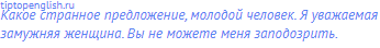 Какое странное предложение, молодой человек. Я