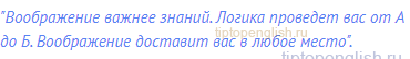 "Воображение важнее знаний. Логика проведет вас от А до