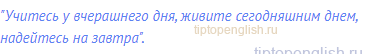 "Учитесь у вчерашнего дня, живите сегодняшним днем,