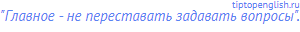"Главное - не переставать задавать вопросы".