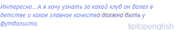 Интересно... А я хочу узнать за какой клуб он болел в