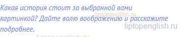 Какая история стоит за выбранной вами картинкой? Дайте