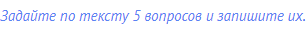 Задайте по тексту 5 вопросов и запишите их.