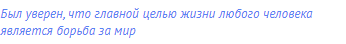 был уверен, что главной целью жизни любого человека