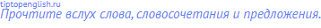 Прочтите вслух слова, словосочетания и предложения.