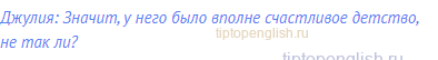 Джулия: Значит, у него было вполне счастливое детство,