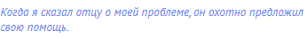 Когда я сказал отцу о моей проблеме, он <span
