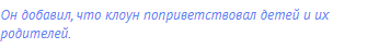Он добавил, что клоун поприветствовал детей и их
