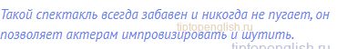 Такой спектакль всегда забавен и никогда не пугает, он