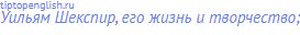 Уильям Шекспир, его жизнь и творчество;