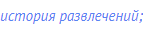 история развлечений;