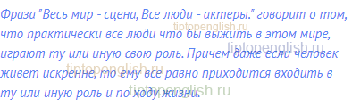 Фраза "Весь мир - сцена, Все люди - актеры." говорит о том,