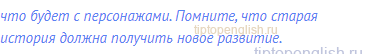 что будет с персонажами. Помните, что старая история