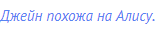 Джейн похожа на Алису.