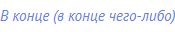 В конце (в конце чего-либо)