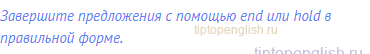 Завершите предложения с помощью end или hold в правильной