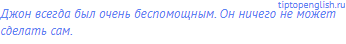 Джон всегда был очень <span class="under">беспомощным.</span> Он