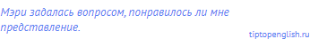 Мэри задалась вопросом, понравилось ли мне
