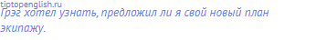Грэг хотел узнать, предложил ли я свой новый план