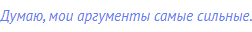Думаю, мои аргументы самые сильные.