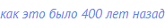 как это было 400 лет назад