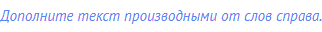Дополните текст производными от слов справа.