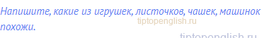 Напишите, какие из игрушек, листочков, чашек, машинок