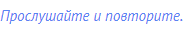 Прослушайте и повторите.