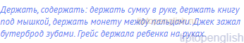 держать, содержать: держать сумку в руке, держать книгу