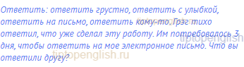 ответить: ответить грустно, ответить с улыбкой,