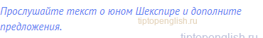 Прослушайте текст о юном Шекспире и дополните