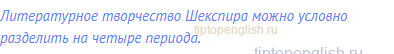 Литературное творчество Шекспира можно условно