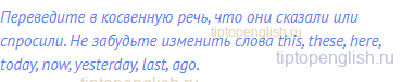 Переведите в косвенную речь, что они сказали или