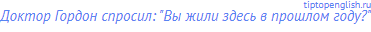 Доктор Гордон спросил: "Вы жили здесь в прошлом году?"