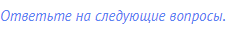 Ответьте на следующие вопросы.