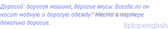 дорогой: дорогая машина, дорогие вкусы. Всегда ли он