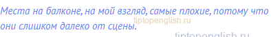 Места на балконе, на мой взгляд, самые плохие, потому