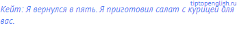 Кейт: Я вернулся в пять. Я приготовил салат с курицей