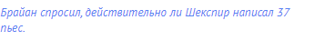 Брайан спросил, действительно ли Шекспир написал 37