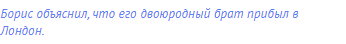 Борис объяснил, что его двоюродный брат прибыл в