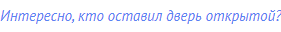 Интересно, кто оставил дверь открытой?