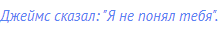 Джеймс сказал: "Я не понял тебя".