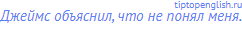 Джеймс объяснил, что не понял меня.