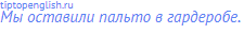 Мы оставили пальто в гардеробе.
