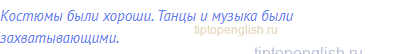 Костюмы были хороши. Танцы и музыка были